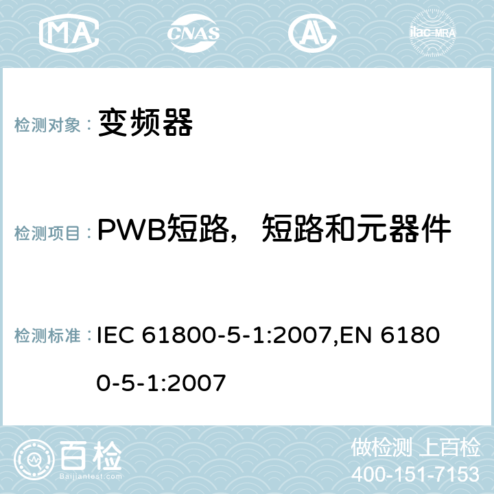 PWB短路，短路和元器件异常，断相，冷却系统故障 电驱动调速系统 第5-1部分：安全要求-电、热和能量 IEC 61800-5-1:2007,
EN 61800-5-1:2007 cl.5.2.2.2,
cl.5.2.3.6,
cl.5.2.3.6.4,
cl.5.2.4.4,
cl.5.2.4.5


