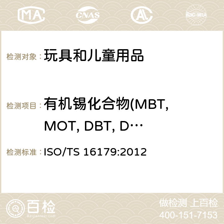 有机锡化合物(MBT, MOT, DBT, DOT, TBT, TPhT, TCyT, TeBT) ISO/TS 16179-2012 鞋类 鞋和鞋部件中可能存在的临界物质 鞋材料中有机锡化合物的测定