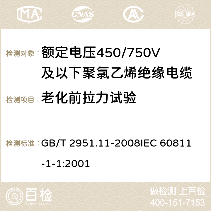 老化前拉力试验 电缆和光缆绝缘和护套材料通用试验方法第11部分：通用试验方法- 厚度和外形尺寸测量-机械性能试验 GB/T 2951.11-2008
IEC 60811-1-1:2001 9.1