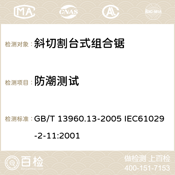 防潮测试 可移式电动工具的安全 斜切割台式组合锯的专用要求 GB/T 13960.13-2005 IEC61029-2-11:2001 14