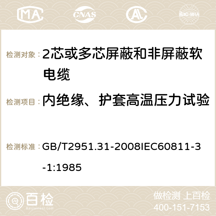 内绝缘、护套高温压力试验 电缆和光缆绝缘和护套材料通用试验方法 第31部分：聚氯乙烯混合料专用试验方法 高温压力试验 抗开裂试验 GB/T2951.31-2008
IEC60811-3-1:1985 7