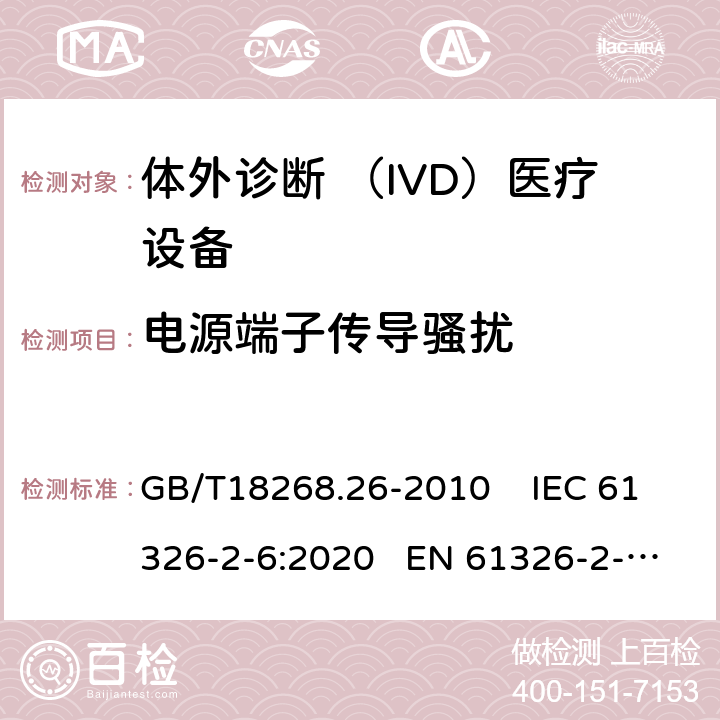 电源端子传导骚扰 测量 、控制和实验室用的电设备电磁兼容性要求第26部分：特殊要求体外诊断 （IVD）医疗设备 GB/T18268.26-2010 IEC 61326-2-6:2020 EN 61326-2-6:2013 7.0