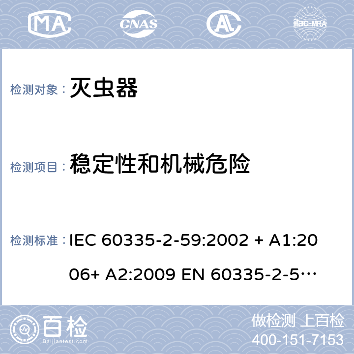 稳定性和机械危险 家用和类似用途电器的安全 – 第二部分:特殊要求 – 灭虫器 IEC 60335-2-59:2002 + A1:2006+ A2:2009 

EN 60335-2-59:2003 + A1:2006 + A2:2009 Cl. 20