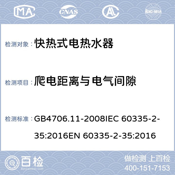 爬电距离与电气间隙 家用和类似用途电器的安全 快热式热水器的特殊要求 GB4706.11-2008
IEC 60335-2-35:2016
EN 60335-2-35:2016 29