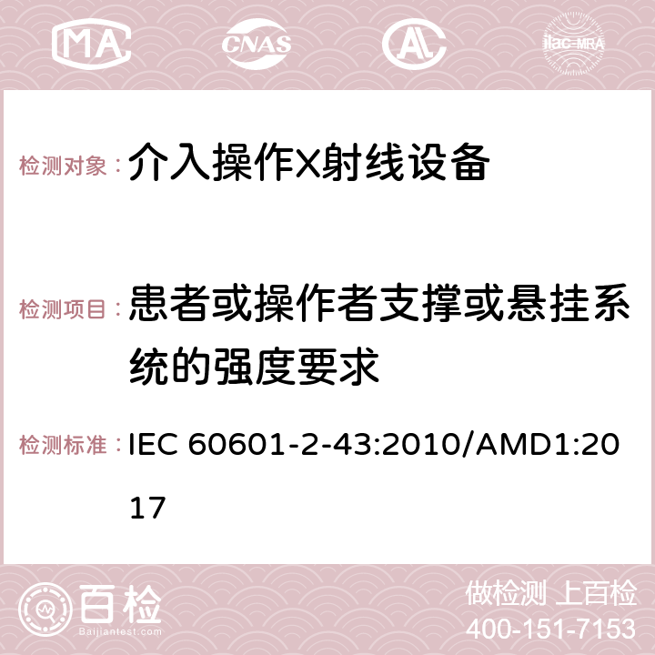 患者或操作者支撑或悬挂系统的强度要求 IEC 60601-2-43 医用电气设备 第2-43部分：介入操作X射线设备安全专用要求 :2010/AMD1:2017	 201.9.8.3.1