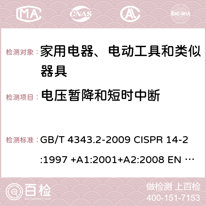 电压暂降和短时中断 家用电器、电动工具和类似器具的电磁兼容要求 第2部分: 抗扰度 GB/T 4343.2-2009 CISPR 14-2:1997 +A1:2001+A2:2008 EN 55014-2:1997 +A1:2001+A2:2008 5.7