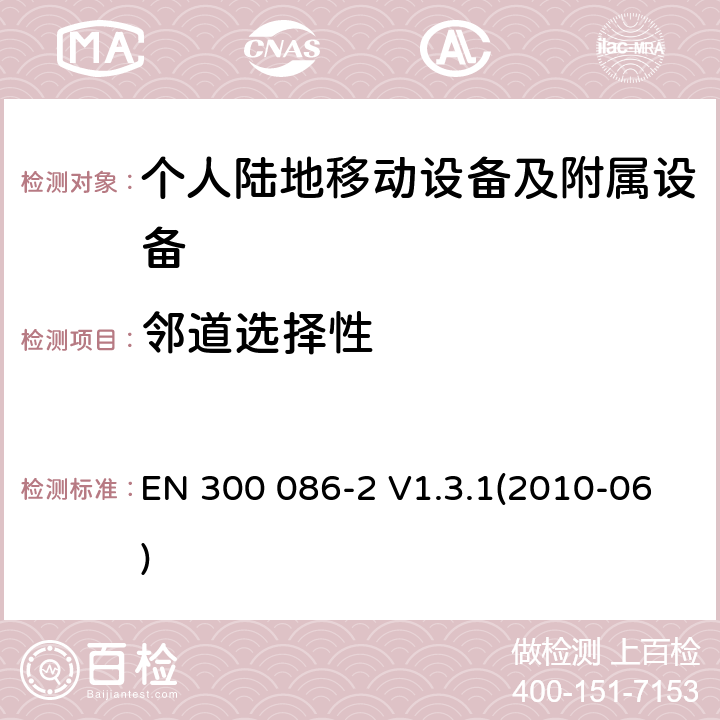 邻道选择性 电磁兼容性和无线频谱物质(ERM)；陆地移动业务；最初用于模拟语音的有内部或外部RF连接器的无线设备；第2部分：在R&TTE导则第3.2章下调和EN的基本要求 EN 300 086-2 V1.3.1(2010-06) 8.4