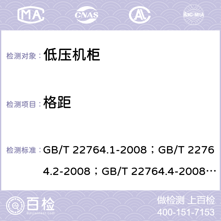 格距 低压机柜 GB/T 22764.1-2008；GB/T 22764.2-2008；GB/T 22764.4-2008； 
GB/T 22764.5-2008 GB/T 22764.2-2008 4.2