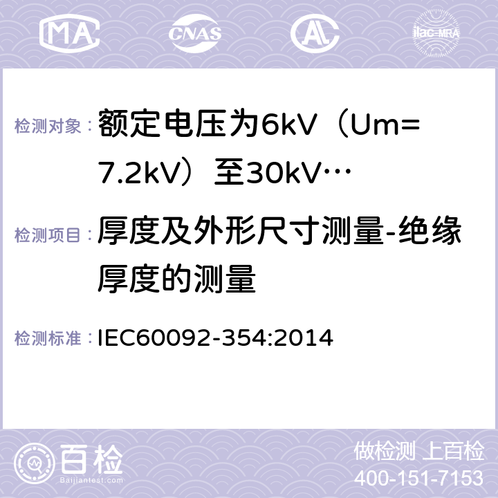 厚度及外形尺寸测量-绝缘厚度的测量 额定电压为6kV（Um=7.2kV）至30kV（Um=36kV）的单芯及三芯挤包实心绝缘电力电缆 IEC60092-354:2014 5.3.3，6,
