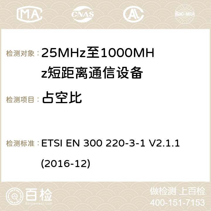 占空比 短距离设备（SRD）正在运行在25 MHz至1 000 MHz的频率范围内;第3-1部分：涵盖指令2014/53 / EU第3.2条基本要求的协调标准;低工作周期高可靠性设备,在指定频率（869,200 MHz至869,250 MHz）上运行的社会报警设备 ETSI EN 300 220-3-1 V2.1.1 (2016-12) 4.2.4