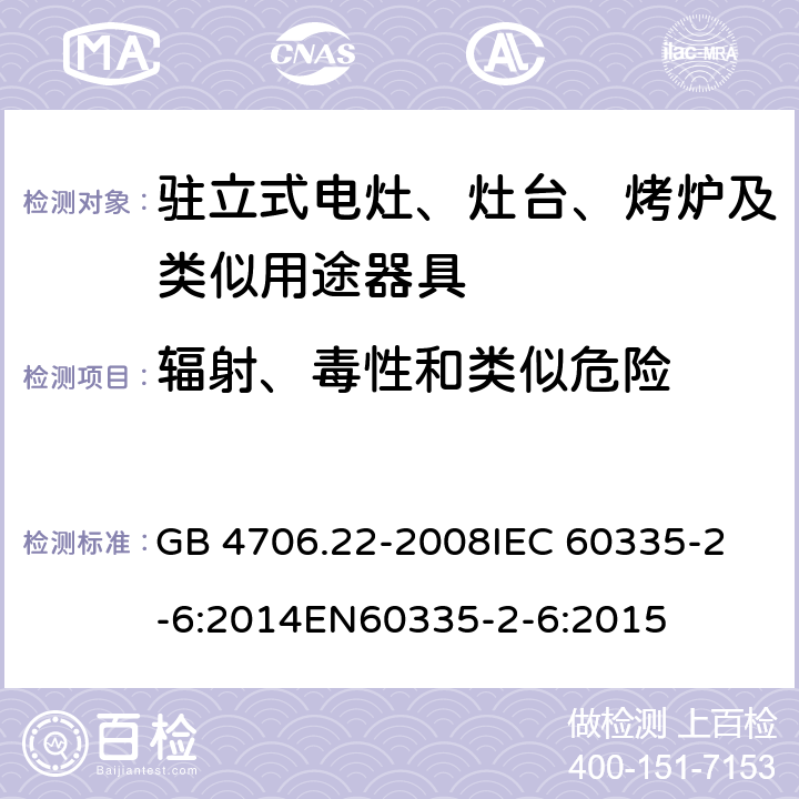 輻射、毒性和類似危險(xiǎn) 家用和類似用途電器的安全 駐立式電灶、灶臺(tái)、烤爐及類似用及類似用途器具的特殊要求 GB 4706.22-2008
IEC 60335-2-6:2014
EN60335-2-6:2015 32