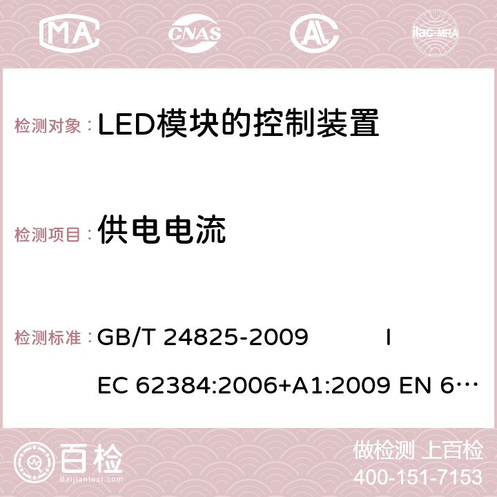 供电电流 直流或交流供电的LED模块的控制装置 - 性能要求 GB/T 24825-2009 IEC 62384:2006+A1:2009 EN 62384:2006+A1:2009 10