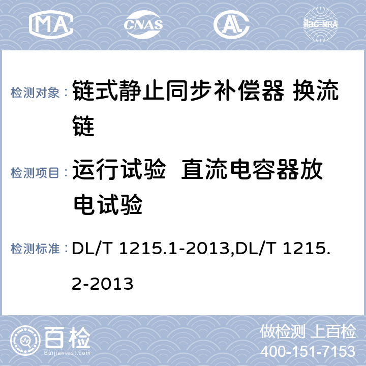 运行试验  直流电容器放电试验 链式静止同步补偿器第1部分功能规范导则,静止同步补偿器第2部分换流链的试验 DL/T 1215.1-2013,DL/T 1215.2-2013 5.4.5