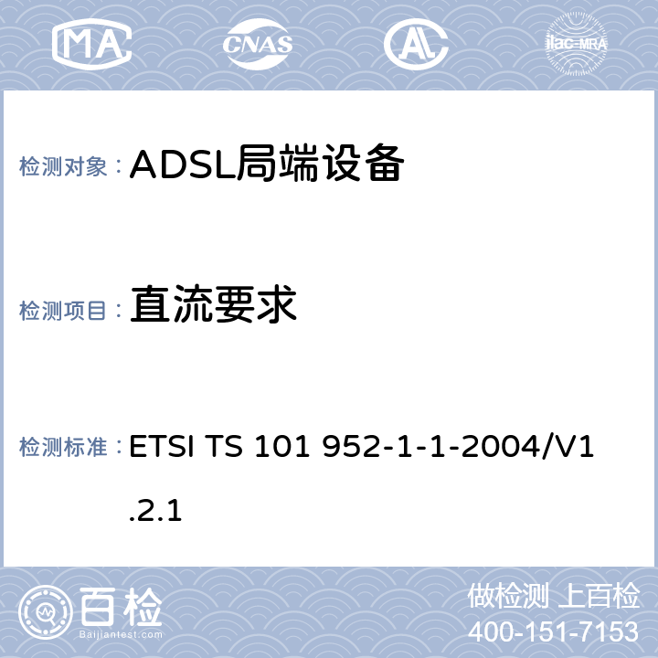 直流要求 ETSI TS 101 952 接入网xDSL收发器分离器；第一部分：欧洲部署环境下的ADSL分离器；子部分一：适用于各种xDSL技术的DSLoverPOTS分离器低通部分的通用要求 -1-1-2004/V1.2.1 6.2