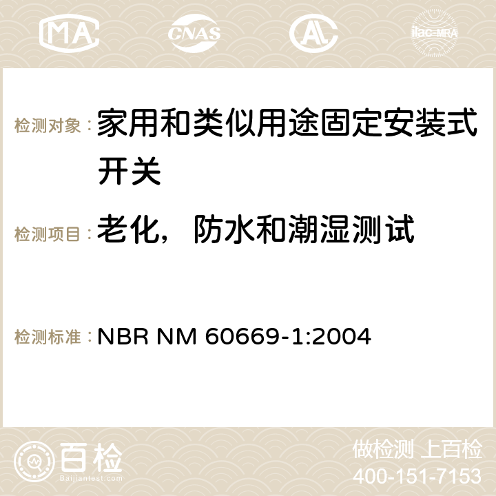 老化，防水和潮湿测试 家用和类似用途固定安装式开关 第1部分: 通用要求 NBR NM 60669-1:2004 15