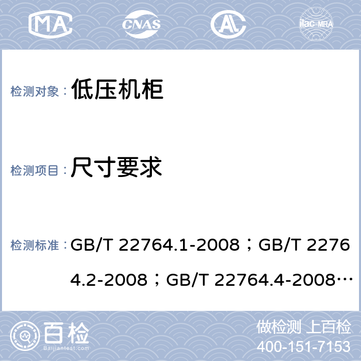 尺寸要求 低压机柜 GB/T 22764.1-2008；GB/T 22764.2-2008；GB/T 22764.4-2008； 
GB/T 22764.5-2008 GB/T 22764.1-2008 8.3