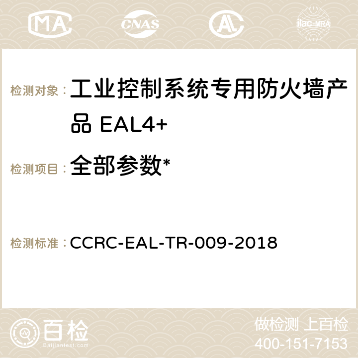 全部参数* 《工业控制系统专用防火墙产品安全技术要求(评估保障级4+级)》 CCRC-EAL-TR-009-2018 /