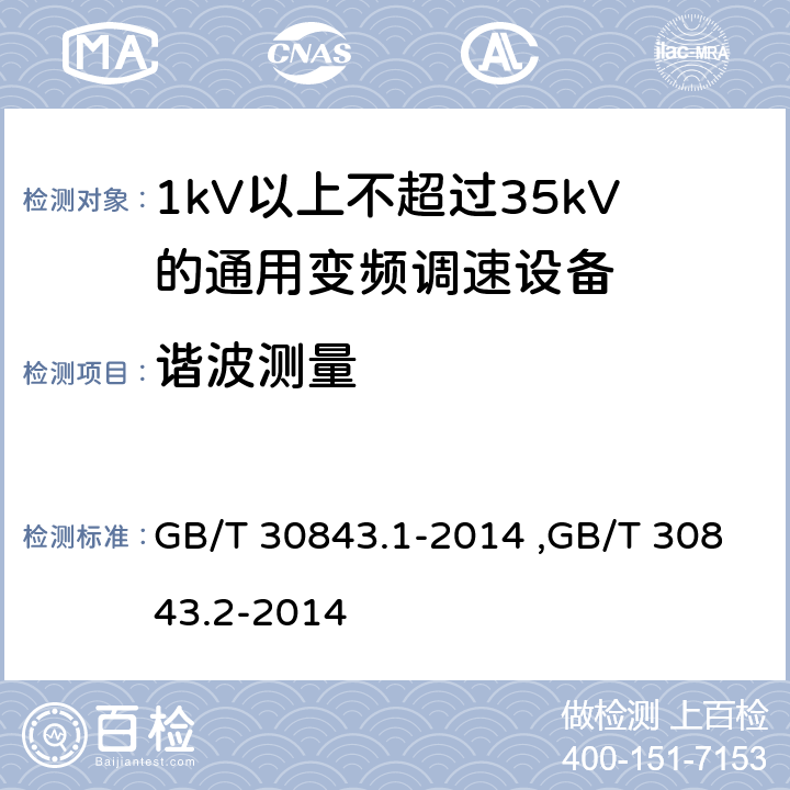 谐波测量 《1kV以上不超过35kV的通用变频调速设备 第1部分：技术条件》 《1kV以上不超过35kV的通用变频调速设备 第2部分：试验方法 》 GB/T 30843.2-2014 GB/T 30843.1-2014 ,GB/T 30843.2-2014 5.16