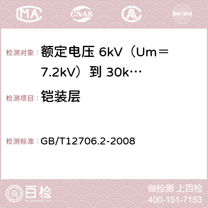 铠装层 额定电压 1kV（Um＝1.2kV）到 35kV（Um＝40.5kV）挤包绝缘电力电缆及附件 第2部分：额定电压 6kV（Um＝7.2kV）到 30kV（Um＝36kV）电缆 GB/T12706.2-2008 12