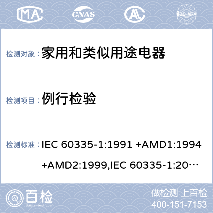 例行检验 IEC 60335-1:1991 家用和类似用途电器的安全 第1部分：通用要求  +AMD1:1994+AMD2:1999,
IEC 60335-1:2001 +AMD1:2004+AMD2:2006,
IEC 60335-1:2010+AMD1:2013+AMD2:2016, 附录A