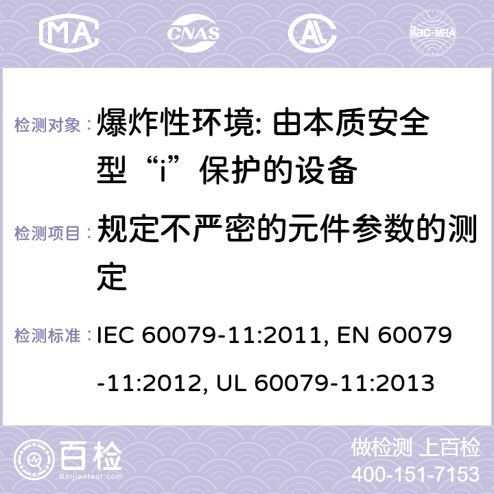 规定不严密的元件参数的测定 爆炸性环境 第11部分: 由本质安全型“i”保护的设备 IEC 60079-11:2011, EN 60079-11:2012, UL 60079-11:2013 10.4