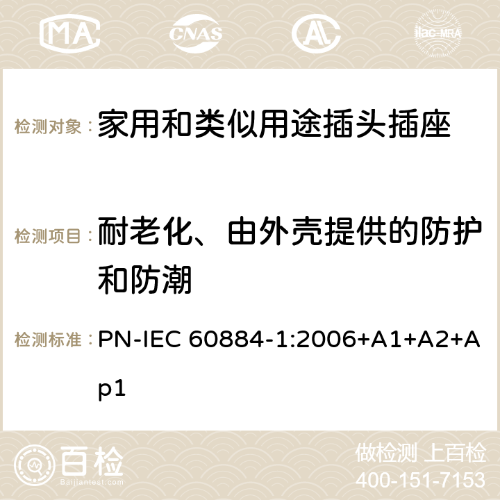 耐老化、由外壳提供的防护和防潮 家用和类似用途插头插座 第1部分: 通用要求 PN-IEC 60884-1:2006+A1+A2+Ap1 16