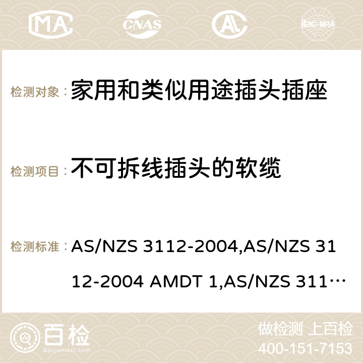 不可拆线插头的软缆 AS/NZS 3112-2 认可和试验规范——插头和插座 004,
004 AMDT 1,
AS/NZS 3112:2011,
011 AMDT 1,
011 AMDT 2,
AS/NZS 3112:2011 Amdt 3:2016,
AS/NZS 3112:2017 2.13.12