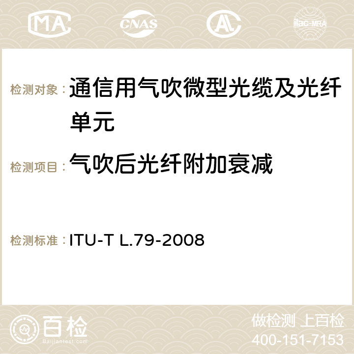 气吹后光纤附加衰减 ITU-T L.79-2008 用于微型吹风安装应用的光纤电缆元件(原来的ITU-T L.79在第2-15节重新编号为ITU-T L.108，无需进一步修改，无需重新发布)