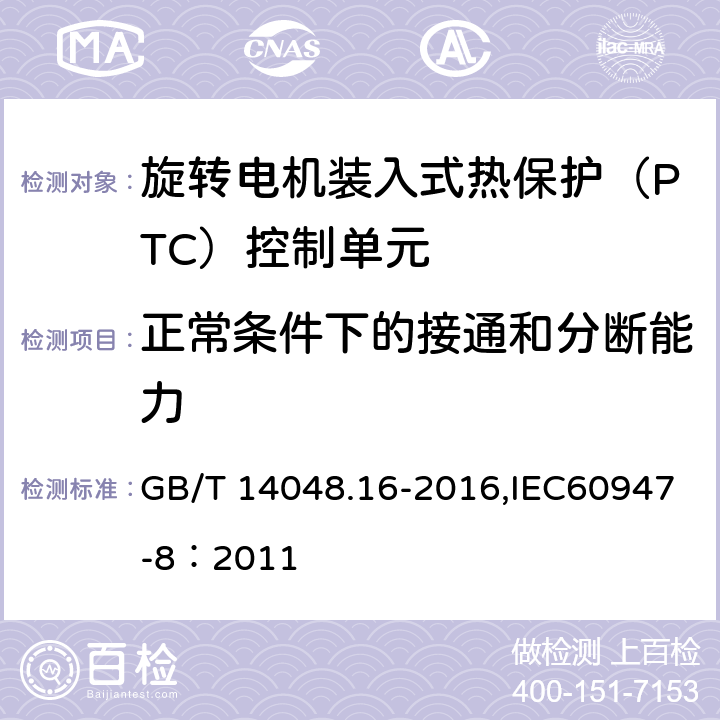 正常条件下的接通和分断能力 低压开关设备和控制设备 第8部分：旋转电机装入式热保护（PTC）控制单元 GB/T 14048.16-2016,IEC60947-8：2011 9.3.3.5.2