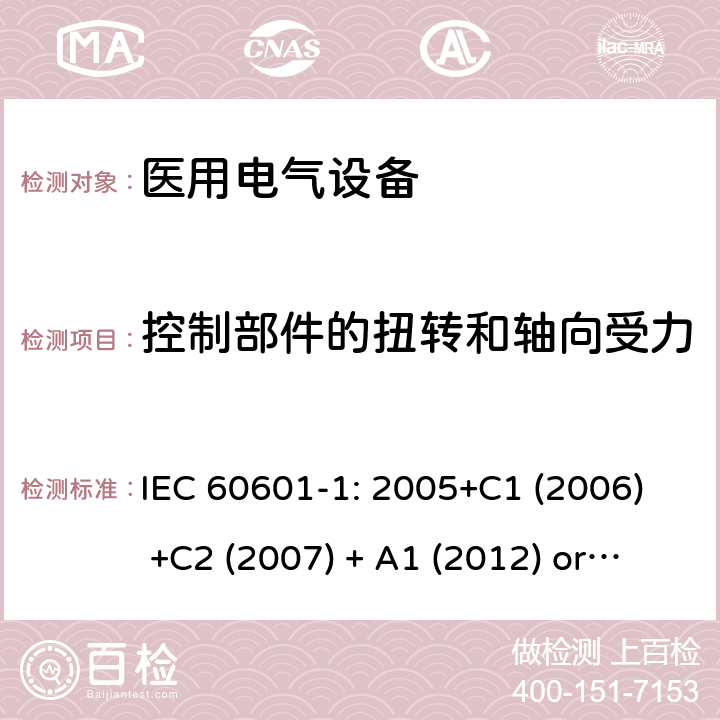 控制部件的扭转和轴向受力 医用电气设备 第1部分:基本安全和基本性能的一般要求 IEC 60601-1: 2005+C1 (2006) +C2 (2007) + A1 (2012) or IEC 60601-1: 2012 EN 60601-1:2006+A11:2011+A1:2013+A12:2014 15.4.6