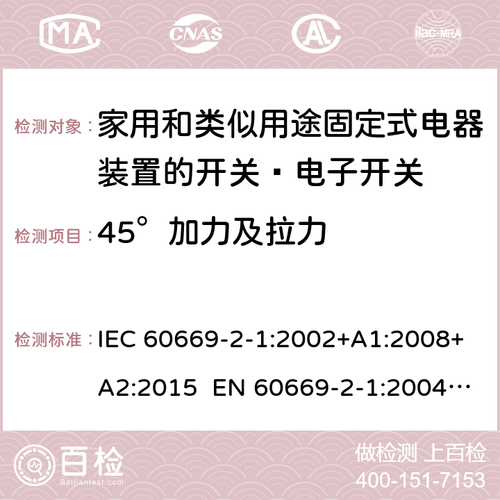 45°加力及拉力 IEC 60669-2-1-2002 家用和类似用途固定式电气装置的开关 第2-1部分:特殊要求 电子开关