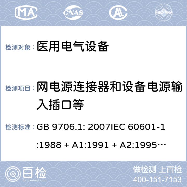 网电源连接器和设备电源输入插口等 医用电气设备 第1部分：安全通用要求 GB 9706.1: 2007
IEC 60601-1:1988 + A1:1991 + A2:1995
EN 60601-1:1990+A1:1993+A2:1995 57.2