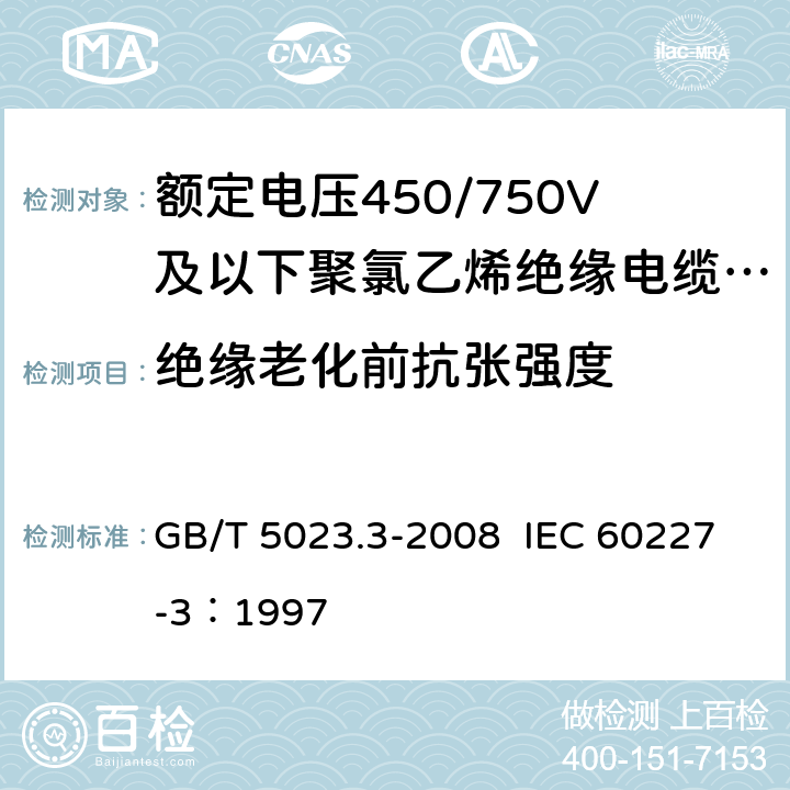 绝缘老化前抗张强度 额定电压450/750V及以下聚氯乙烯绝缘电缆 第3部分：固定布线用无护套电缆 GB/T 5023.3-2008 IEC 60227-3：1997 2.4,3.4,4.4,5.4,