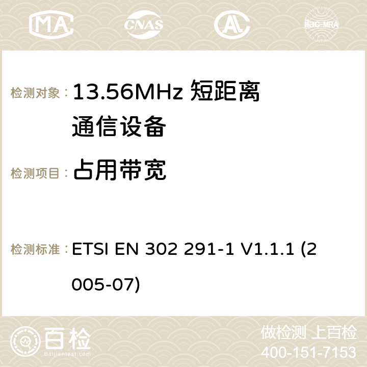 占用带宽 电磁兼容性及无线电频谱管理（ERM）；短距离传输设备（SRD）；工作在13.56MHz频段上的设备；第1部分：技术特性及测试方法 ETSI EN 302 291-1 V1.1.1 (2005-07) 7.3