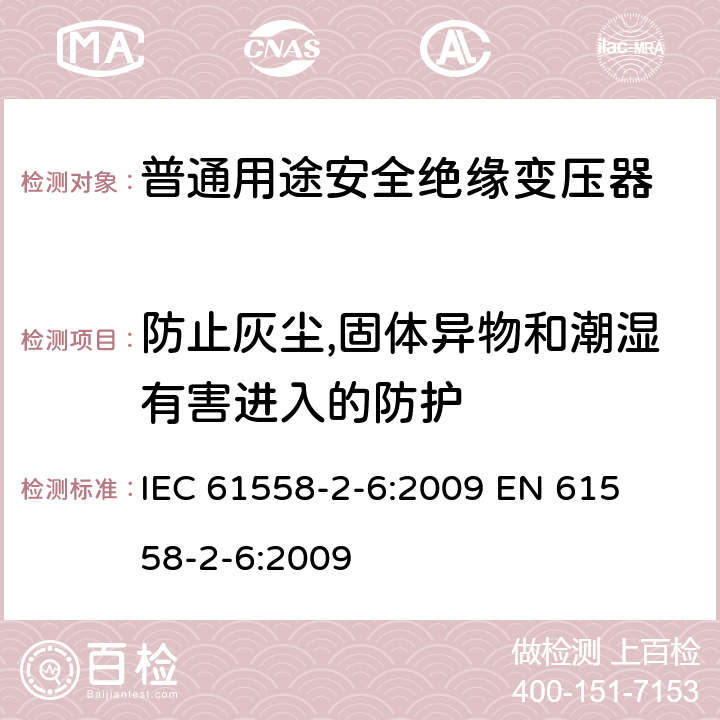 防止灰尘,固体异物和潮湿有害进入的防护 电力变压器、电源装置和类似产品的安全 第二部分:普通用途隔离变压器的特殊要求 IEC 61558-2-6:2009 

EN 61558-2-6:2009 Cl. 17