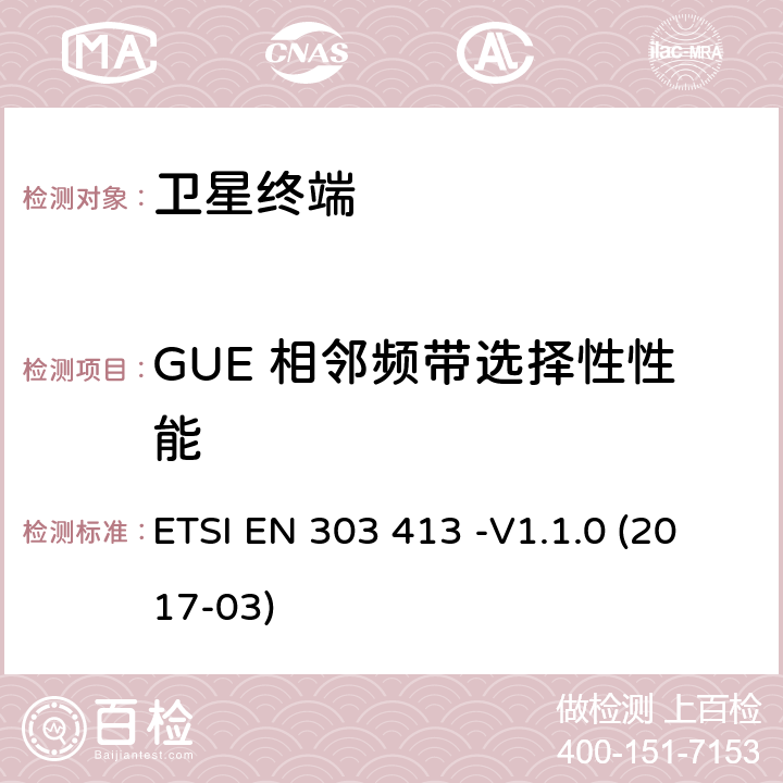 GUE 相邻频带选择性性能 卫星地球站和系统（SES）；全球导航卫星系统（GNSS）接收机；工作在1164MHz-1300MHz和1559MHz-1610MHz频段的无线设备 ETSI EN 303 413 -V1.1.0 (2017-03) 4.2.1