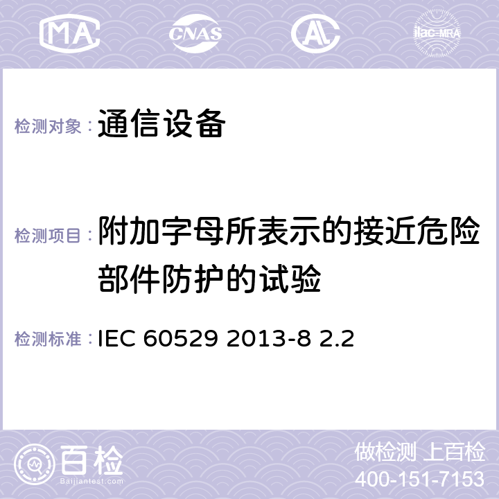 附加字母所表示的接近危险部件防护的试验 外壳防护等级（IP代码） IEC 60529 2013-8 2.2 15