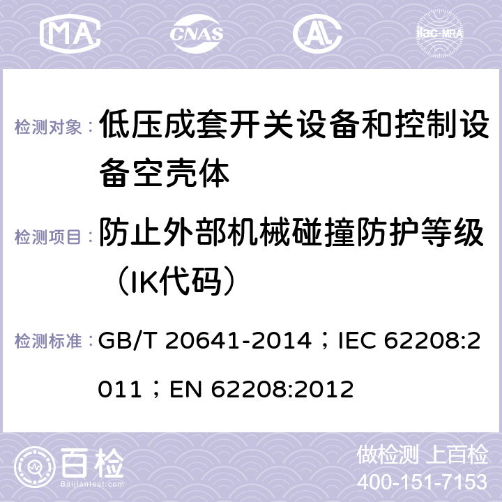 防止外部机械碰撞防护等级（IK代码） 低压成套开关设备和控制设备 空壳体的一般要求 GB/T 20641-2014；IEC 62208:2011；EN 62208:2012 9.7