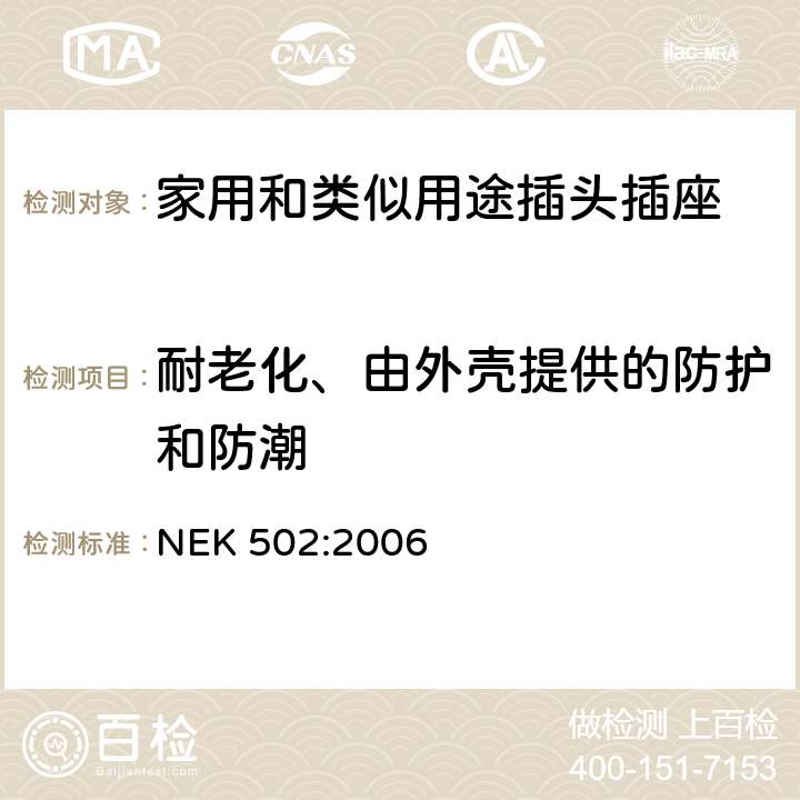 耐老化、由外壳提供的防护和防潮 家用和类似用途插头插座 对用在挪威的插头插座与NEK IEC 60884-1补充和差异要求 NEK 502:2006 16