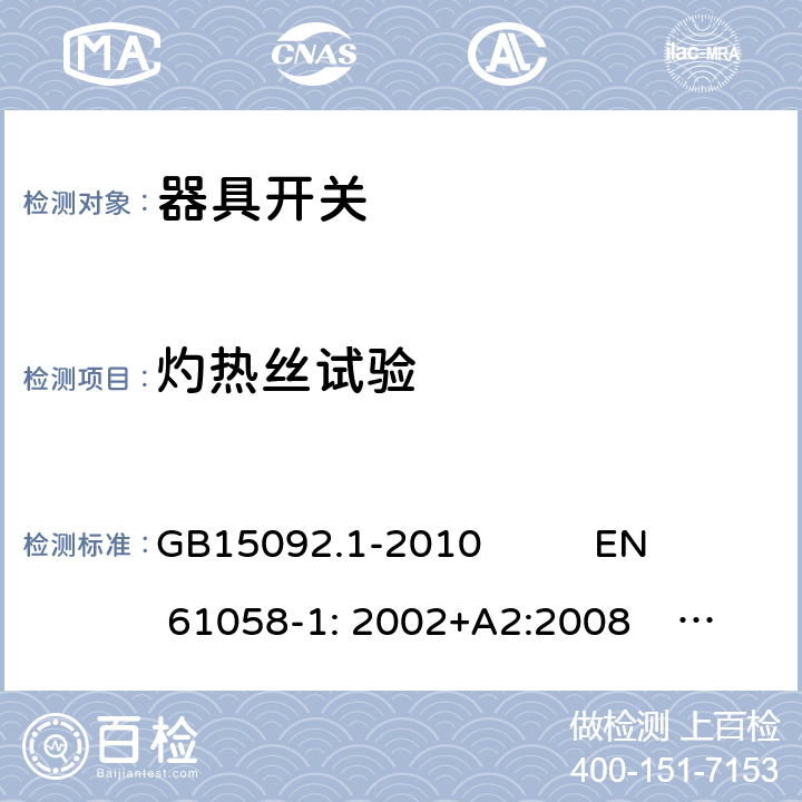 灼热丝试验 器具开关 GB15092.1-2010 
EN 61058-1: 2002+A2:2008 IEC 61058-1: 2000+A1+A2 IEC 61058-1:2016
IEC 61058-1-1:2016
IEC 61058-1-2:2016 EN 61058-1-1:2016
EN 61058-1-2:2016 21.1.3