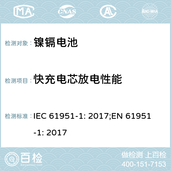 快充电芯放电性能 含碱性或非酸性电解质的蓄电池和蓄电池组-便携式密封蓄电池单体-第1部分：镍镉电池 IEC 61951-1: 2017;
EN 61951-1: 2017 7.3.4