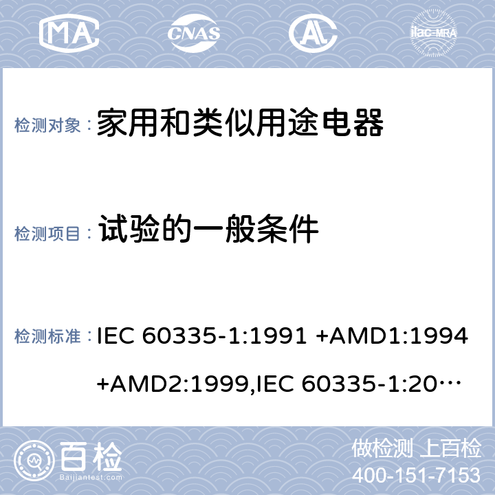 试验的一般条件 家用和类似用途电器的安全 第1部分：通用要求 IEC 60335-1:1991 +AMD1:1994+AMD2:1999,
IEC 60335-1:2001 +AMD1:2004+AMD2:2006,
IEC 60335-1:2010+AMD1:2013+AMD2:2016, cl.5, Annex A, Annex B, Annex P