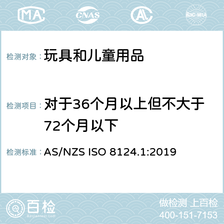 对于36个月以上但不大于72个月以下 AS/NZS ISO 8124.1-2019 玩具安全 第一部分：机械和物理性能 AS/NZS ISO 8124.1:2019 4.4.2