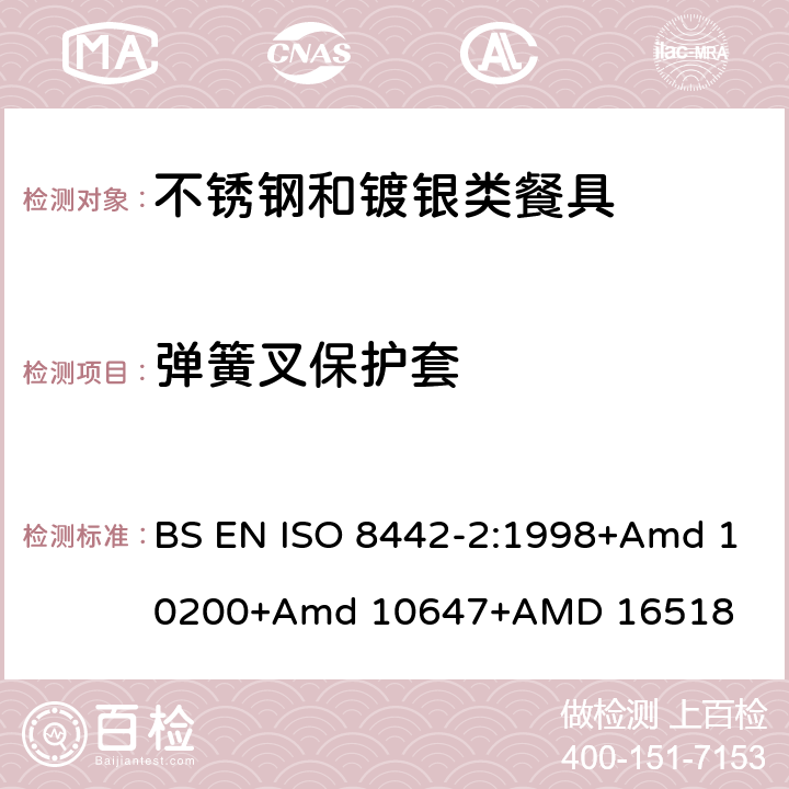 弹簧叉保护套 ISO 8442-2:1998 接触食品的材料和物品－餐具和桌用餐盘－第二部分：不锈钢和镀银类餐具要求 BS EN +Amd 10200+Amd 10647+AMD 16518 条款5.5