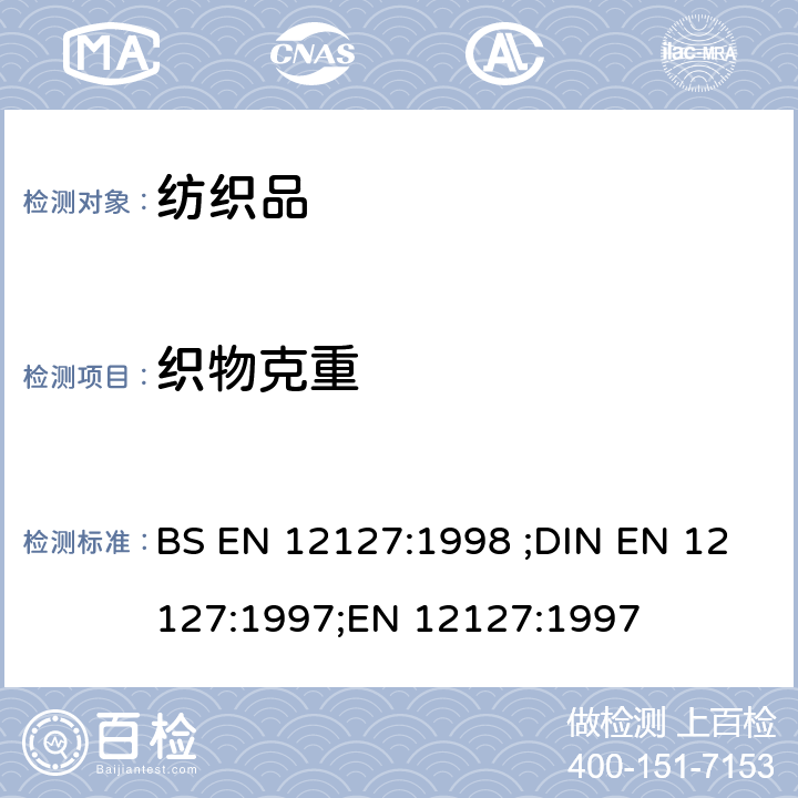 织物克重 纺织品-织物-采用小样品测定单位面积的质量 BS EN 12127:1998 ;DIN EN 12127:1997;EN 12127:1997
