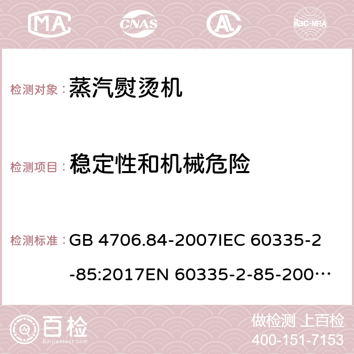 稳定性和机械危险 家用和类似用途电器的安全 第2部分：织物蒸汽机的特殊要求 GB 4706.84-2007
IEC 60335-2-85:2017
EN 60335-2-85-2003+A1:2008 20