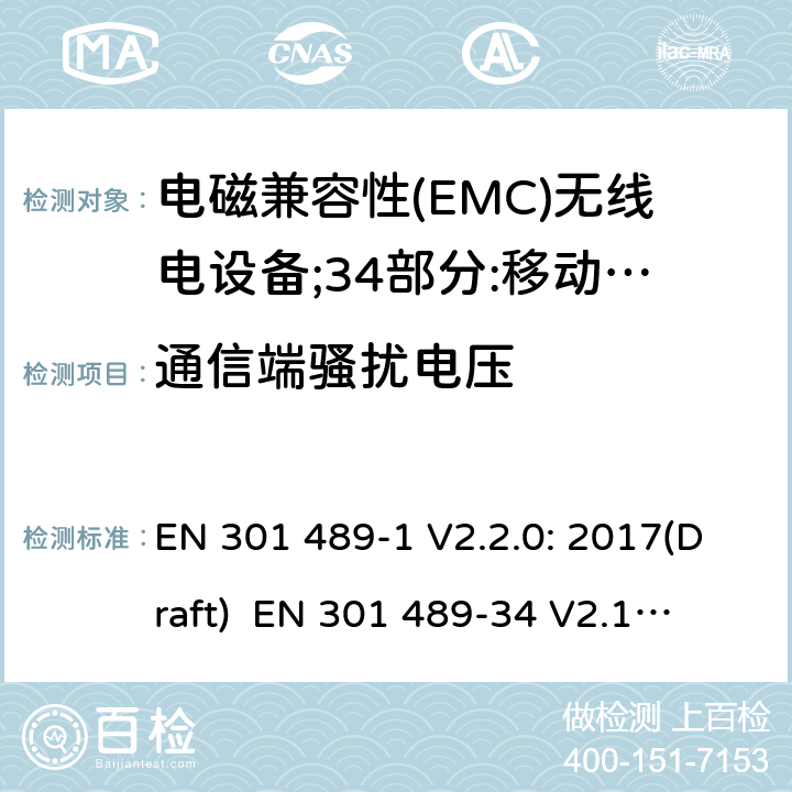 通信端骚扰电压 符合指令2014/53/EU 3.1(b) 和 6 章节要求无线音频设备传输设备电磁兼容与频谱特性：Part1 通用测试方法及要求；Part 34 手机电源设备要求 EN 301 489-1 V2.2.0: 2017(Draft) 
 EN 301 489-34 V2.1.1: 2017（draft） 条款8.7