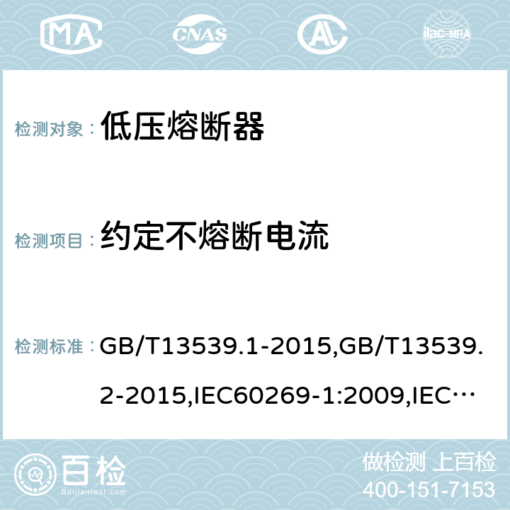 约定不熔断电流 低压熔断器 第1部分：基本要求,低压熔断器 第2部分：专职人员使用的熔断器的补充要求（主要用于工业的熔断器）标准化熔断器系统示例A至I GB/T13539.1-2015,GB/T13539.2-2015,IEC60269-1:2009,IEC60269-2:2013 8.4.3.1a)