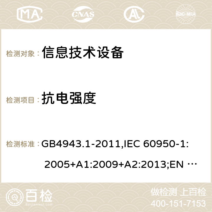 抗电强度 信息技术设备安全 第1部分：通用要求 GB4943.1-2011,
IEC 60950-1: 2005+A1:2009+A2:2013;
EN 60950-1:2006+
A11:2009+A1:2010+
A12:2011+A2:2013 5.2