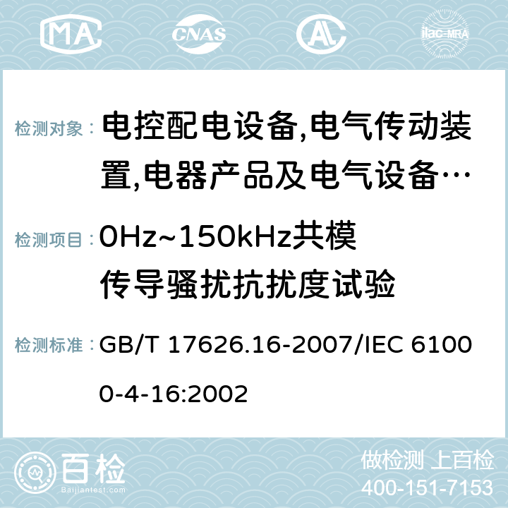 0Hz~150kHz共模传导骚扰抗扰度试验 电磁兼容 试验和测量技术 0Hz~150kHz共模传导骚扰抗扰度试验 GB/T 17626.16-2007/IEC 61000-4-16:2002